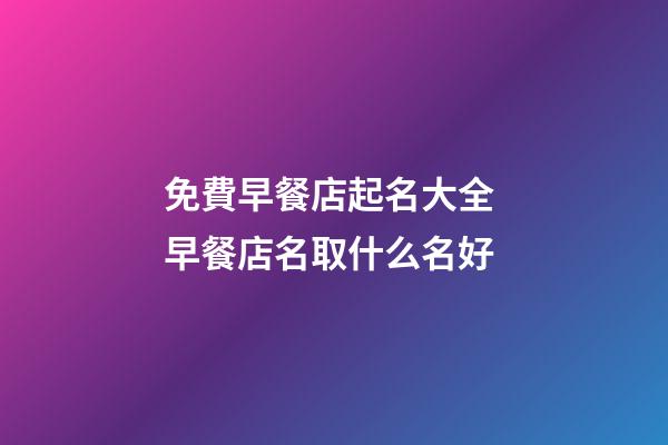 免費早餐店起名大全 早餐店名取什么名好-第1張-店鋪起名-玄機派
